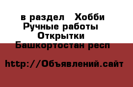  в раздел : Хобби. Ручные работы » Открытки . Башкортостан респ.